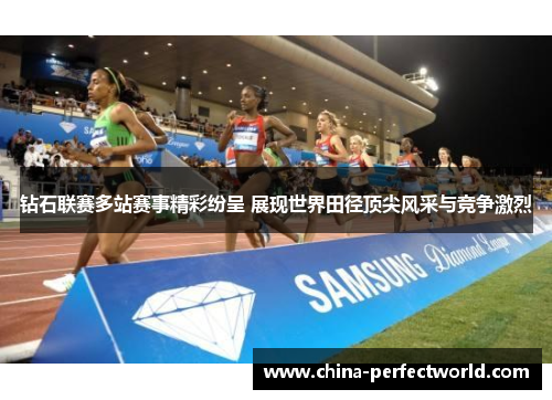 钻石联赛多站赛事精彩纷呈 展现世界田径顶尖风采与竞争激烈